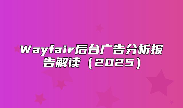 Wayfair后台广告分析报告解读2025