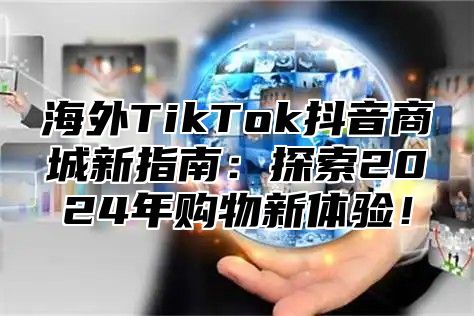 海外TikTok抖音商城新指南：探索2025年购物新体验！