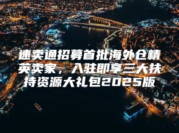 速卖通招募首批海外仓精英卖家，入驻即享三大扶持资源大礼包2025版