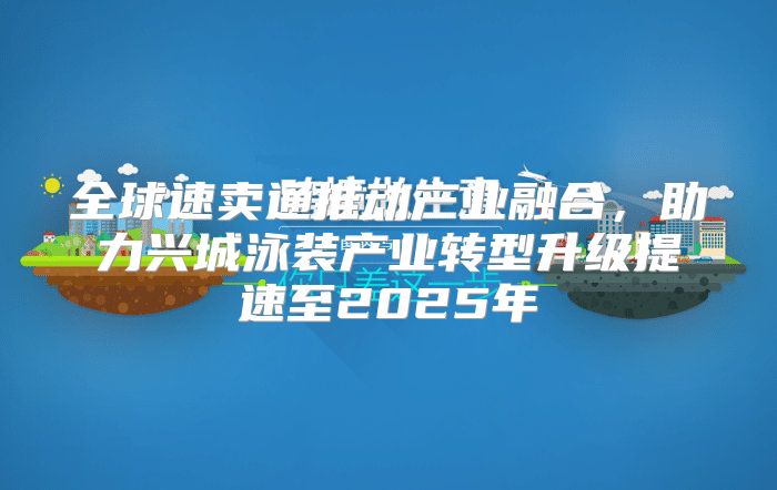 全球速卖通推动产业融合，助力兴城泳装产业转型升级提速至2025年