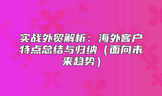 实战外贸解析：海外客户特点总结与归纳面向未来趋势