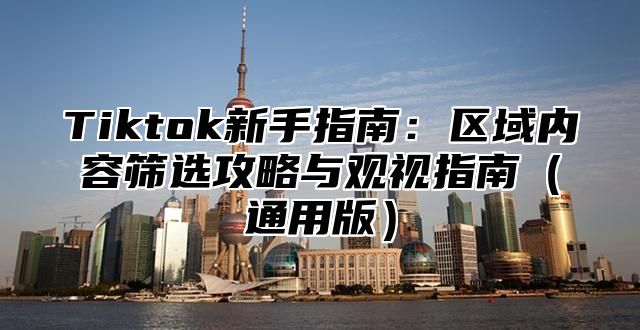 Tiktok新手指南：区域内容筛选攻略与观视指南通用版