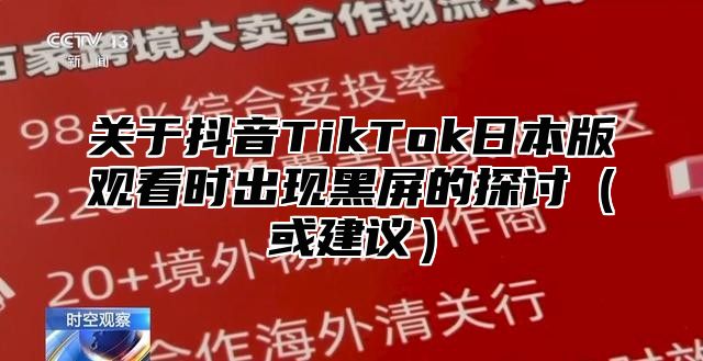 关于抖音TikTok日本版观看时出现黑屏的探讨或建议