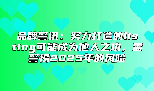 品牌警讯：努力打造的listing可能成为他人之功，需警惕2025年的风险