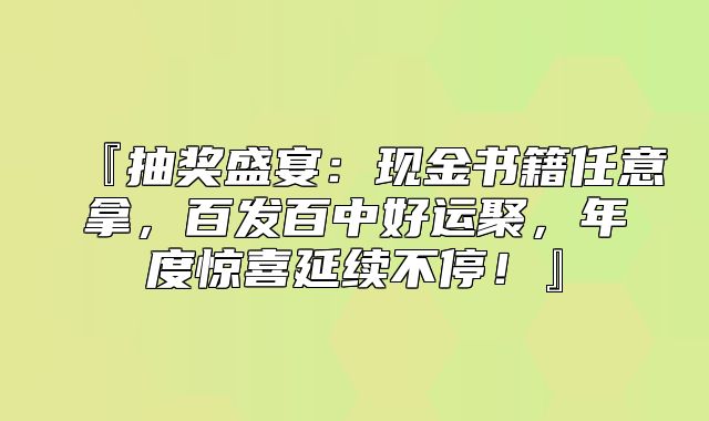 『抽奖盛宴：现金书籍任意拿，百发百中好运聚，年度惊喜延续不停！』