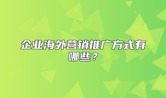 企业海外营销推广方式有哪些？