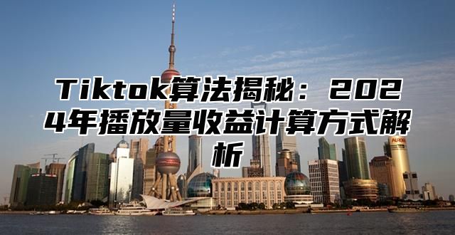 Tiktok算法揭秘：2025年播放量收益计算方式解析