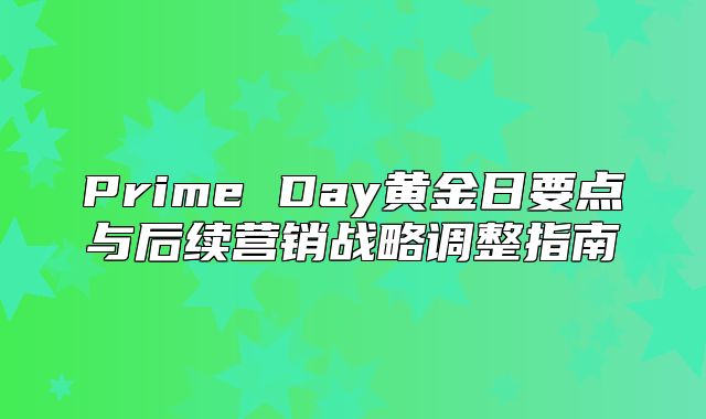 Prime Day黄金日要点与后续营销战略调整指南