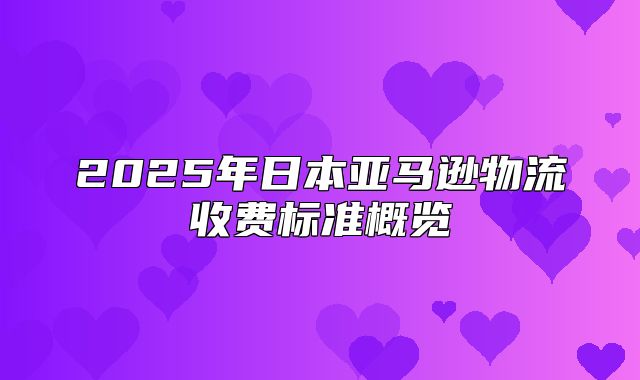 2025年日本亚马逊物流收费标准概览