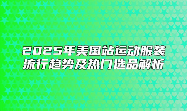 2025年美国站运动服装流行趋势及热门选品解析