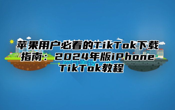 苹果用户必看的TikTok下载指南：2025年版iPhone TikTok教程