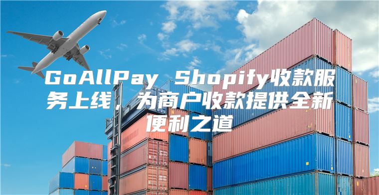 GoAllPay Shopify收款服务上线，为商户收款提供全新便利之道