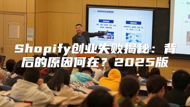 Shopify创业失败揭秘：背后的原因何在？2025版