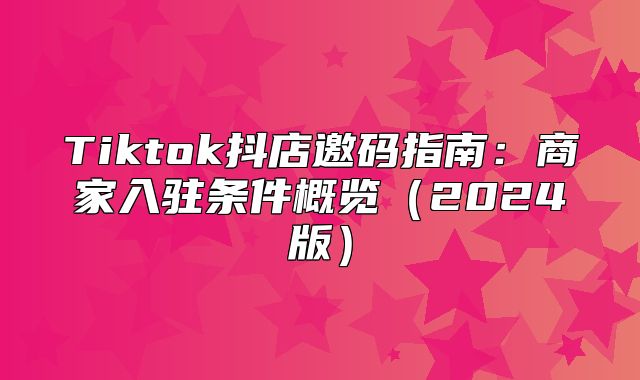 Tiktok抖店邀码指南：商家入驻条件概览2025版