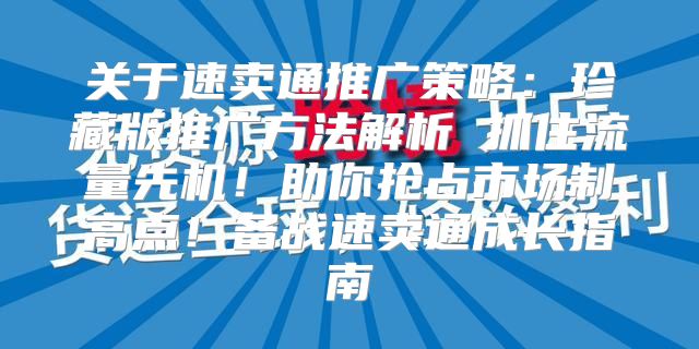 关于速卖通推广策略：珍藏版推广方法解析 抓住流量先机！助你抢占市场制高点！备战速卖通成长指南