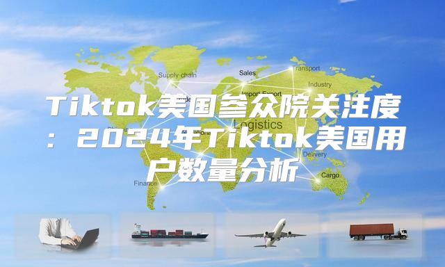 Tiktok美国参众院关注度：2025年Tiktok美国用户数量分析