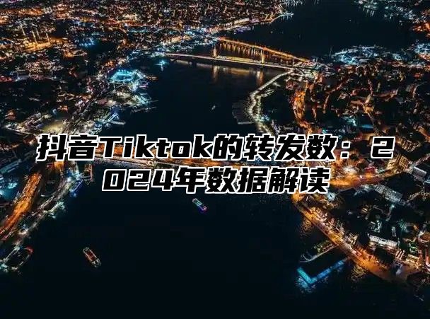 抖音Tiktok的转发数：2025年数据解读