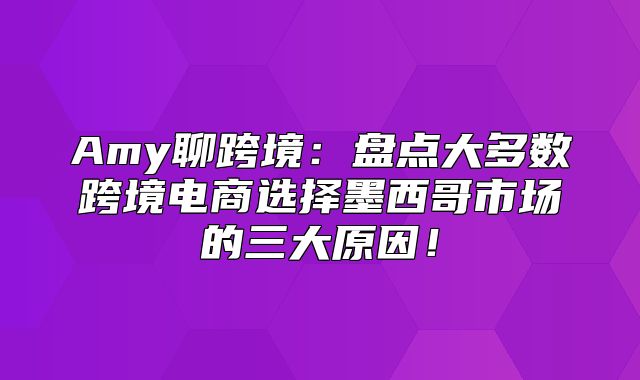 Amy聊跨境：盘点大多数跨境电商选择墨西哥市场的三大原因！