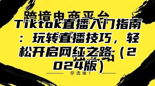 Tiktok直播入门指南：玩转直播技巧，轻松开启网红之路2025版