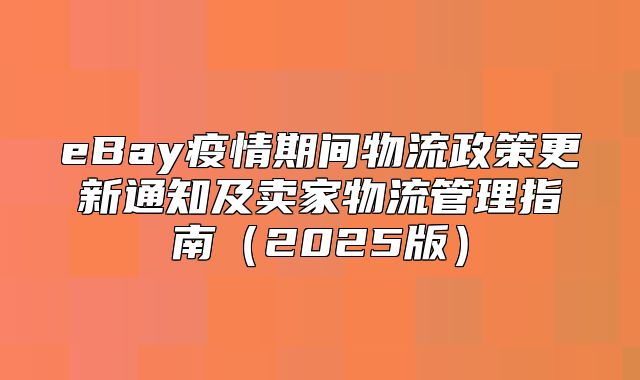eBay疫情期间物流政策更新通知及卖家物流管理指南2025版