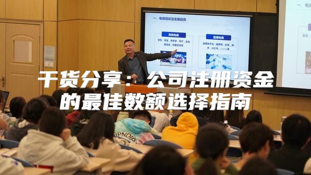干货分享：公司注册资金的最佳数额选择指南