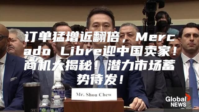 订单猛增近翻倍，Mercado Libre迎中国卖家！商机大揭秘！潜力市场蓄势待发！