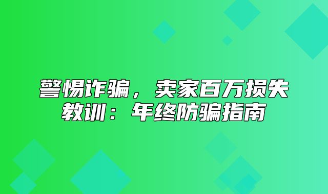 警惕诈骗，卖家百万损失教训：年终防骗指南