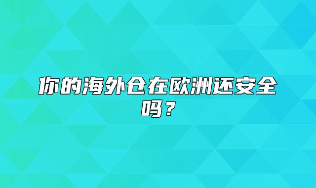你的海外仓在欧洲还安全吗？