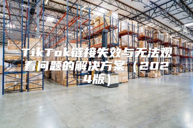 TikTok链接失效与无法观看问题的解决方案2025版