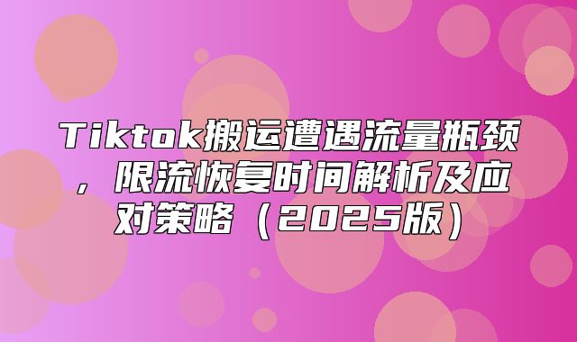 Tiktok搬运遭遇流量瓶颈，限流恢复时间解析及应对策略2025版