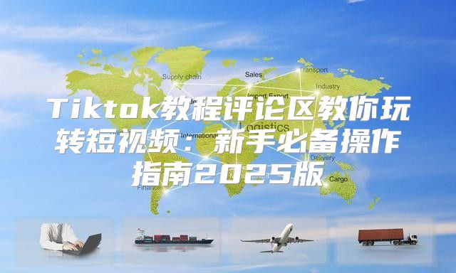 Tiktok教程评论区教你玩转短视频：新手必备操作指南2025版