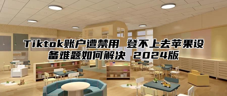 Tiktok账户遭禁用 登不上去苹果设备难题如何解决 2025版