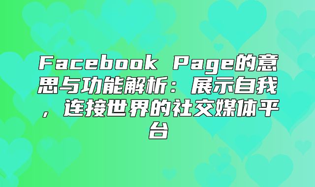 Facebook Page的意思与功能解析：展示自我，连接世界的社交媒体平台