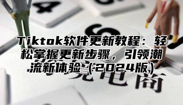 Tiktok软件更新教程：轻松掌握更新步骤，引领潮流新体验2025版