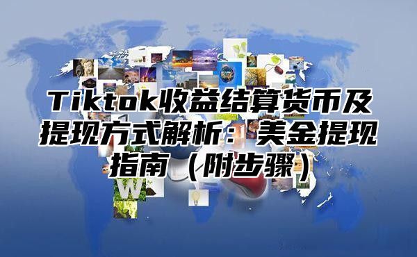 Tiktok收益结算货币及提现方式解析：美金提现指南附步骤