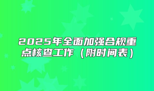 2025年全面加强合规重点核查工作附时间表