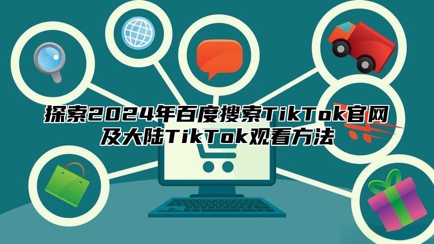 探索2025年百度搜索TikTok官网及大陆TikTok观看方法
