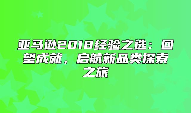 亚马逊2018经验之选：回望成就，启航新品类探索之旅
