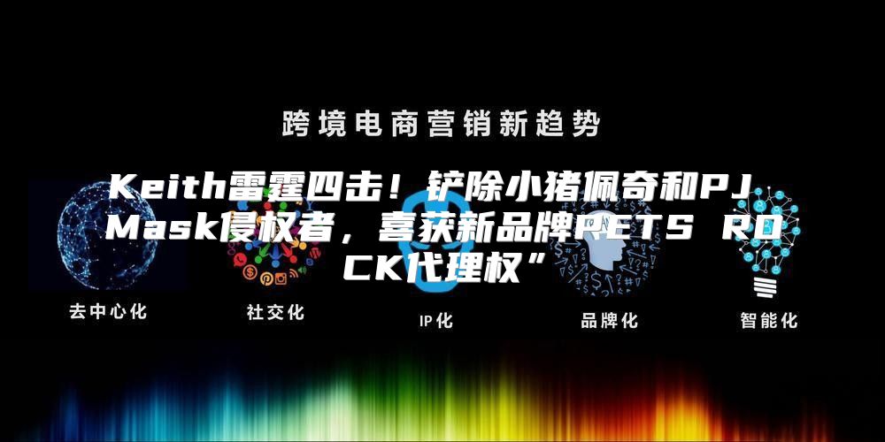 Keith雷霆四击！铲除小猪佩奇和PJ Mask侵权者，喜获新品牌PETS ROCK代理权”
