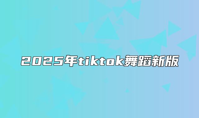 2025年tiktok舞蹈新版