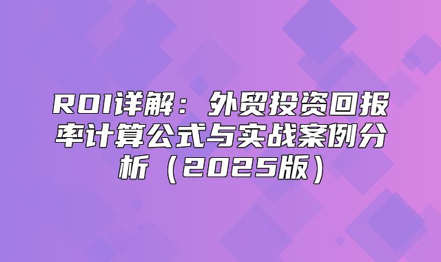 ROI详解：外贸投资回报率计算公式与实战案例分析2025版