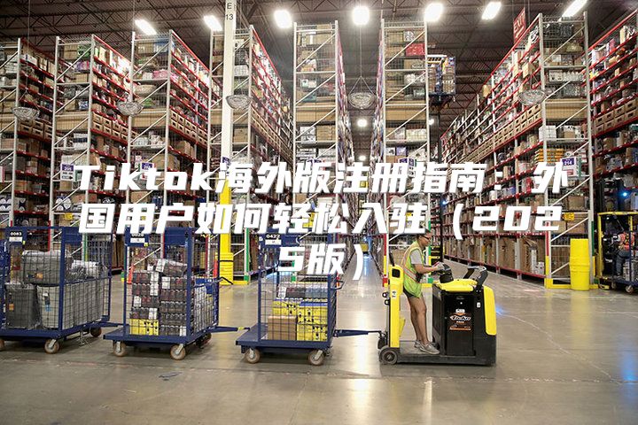 Tiktok海外版注册指南：外国用户如何轻松入驻2025版