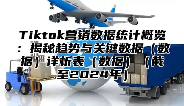 Tiktok营销数据统计概览：揭秘趋势与关键数据数据详析表数据截至2025年