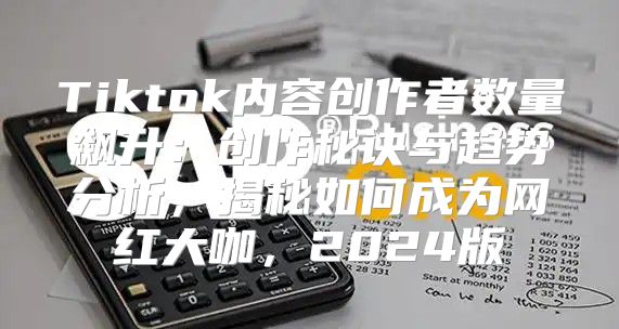 Tiktok内容创作者数量飙升：创作秘诀与趋势分析，揭秘如何成为网红大咖，2025版