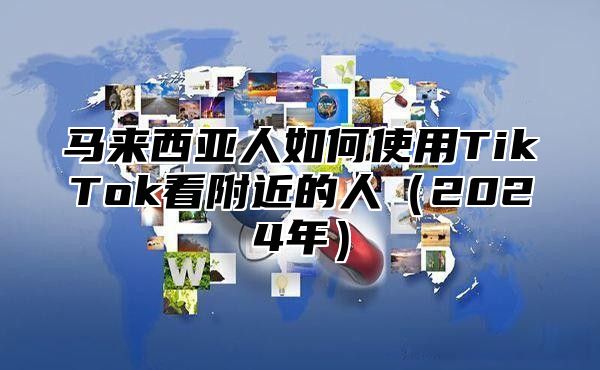 马来西亚人如何使用TikTok看附近的人2025年