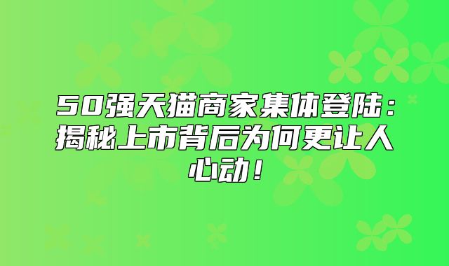50强天猫商家集体登陆：揭秘上市背后为何更让人心动！