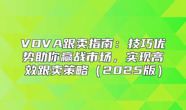 VOVA跟卖指南：技巧优势助你赢战市场，实现高效跟卖策略2025版