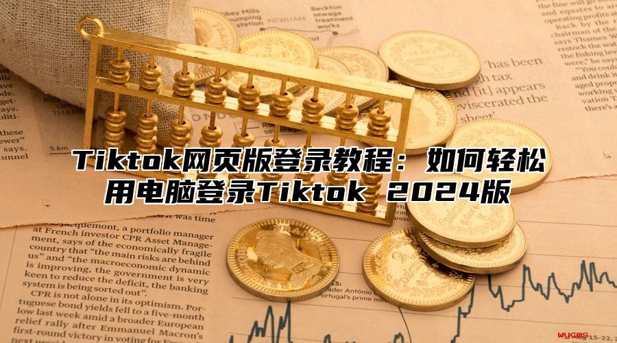 Tiktok网页版登录教程：如何轻松用电脑登录Tiktok 2025版