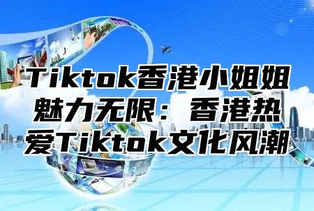 Tiktok香港小姐姐魅力无限：香港热爱Tiktok文化风潮