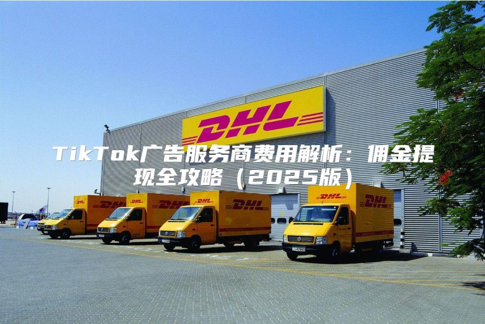 TikTok广告服务商费用解析：佣金提现全攻略2025版